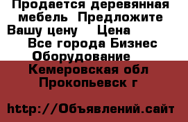 Продается деревянная мебель. Предложите Вашу цену! › Цена ­ 150 000 - Все города Бизнес » Оборудование   . Кемеровская обл.,Прокопьевск г.